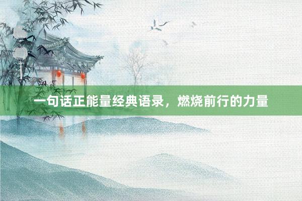 一句话正能量经典语录，燃烧前行的力量